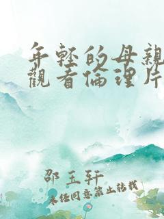 年轻的母亲在线观看伦理片 年轻的母亲在线观看伦理片