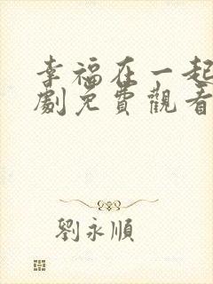 幸福在一起电视剧免费观看全集