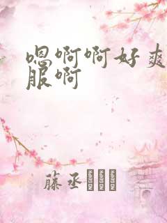 嗯啊啊好爽好舒服啊