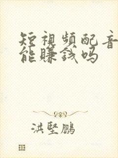 短视频配音真的能赚钱吗 短视频配音真的能赚钱吗
