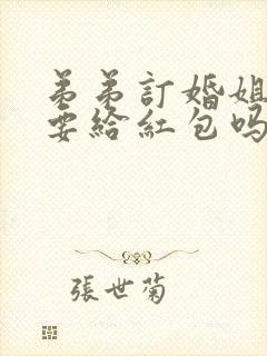 弟弟订婚姐姐需要给红包吗