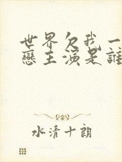 世界欠我一个初恋主演是谁