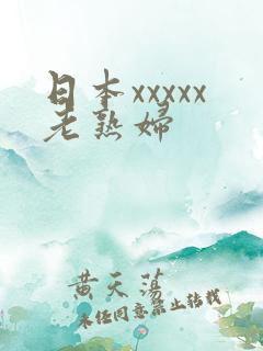 日本xxxxx老熟妇 日本xxxxx老熟妇