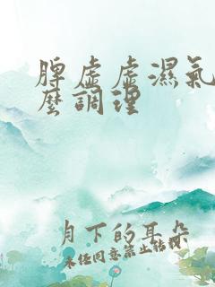脾虚虚湿气重怎么调理