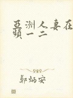 亚洲人妻在线视频一二