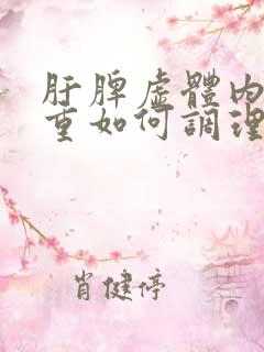肝脾虚体内湿气重如何调理