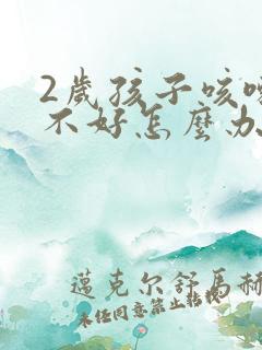 2岁孩子咳嗽老不好怎么办