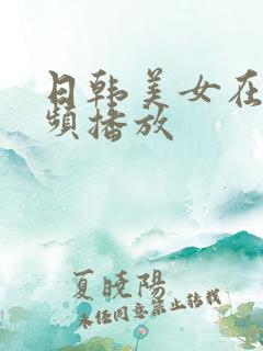日韩美女在线视频播放