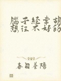 脑子经常胡思乱想往不好的想