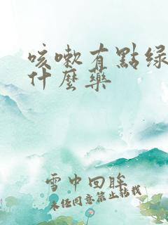 咳嗽有点绿痰吃什么药