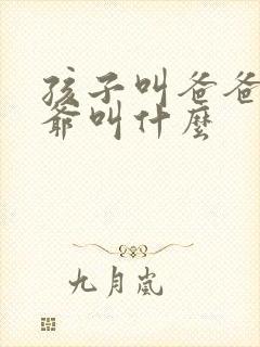 孩子叫爸爸的爷爷叫什么