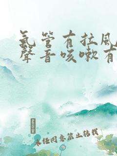 气管有拉风箱的声音咳嗽有痰