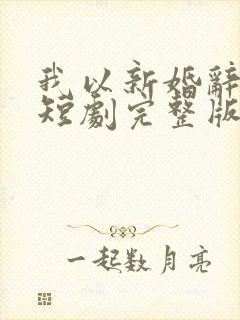 我以新婚辞旧情短剧完整版免费看