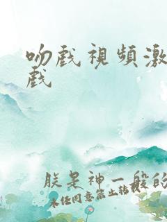 吻戏视频激情床戏