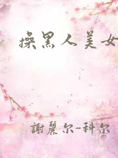 操黑人美女逼