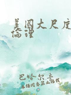 美国大尺度三级伦理