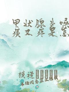 甲状腺炎嗓子有痰又疼是怎么回事
