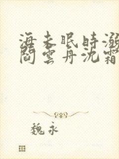 海未眠时溺旧梦阎云舟沈霜眠全文在线阅读