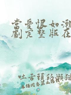 当爱恨如潮生短剧完整版在线观看