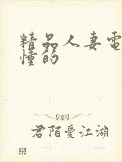 精品人妻电影你懂的