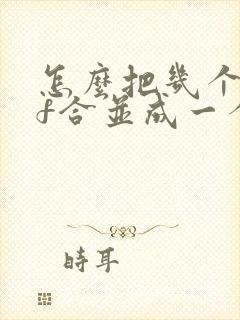 怎么把几个pdf合并成一个 怎么把几个pdf合并成一个