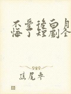 不爱后白月光后悔了短剧全集在线观看