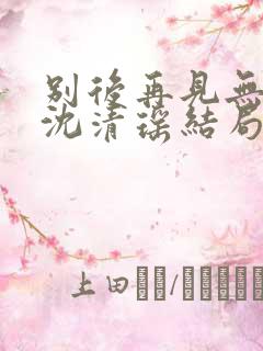 别后再见无归期沈清瑶结局