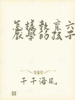 怎样教育六年级厌学的孩子