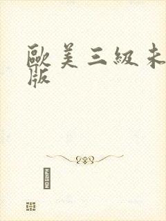欧美三级未删减版 欧美三级未删减版