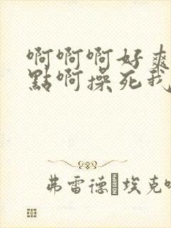啊啊啊好爽啊快点啊操死我来