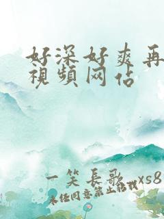 好深好爽再快点视频网站