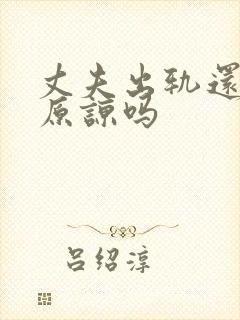 丈夫出轨还可以原谅吗