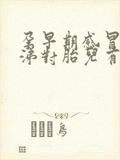孕早期感冒流鼻涕对胎儿有影响吗