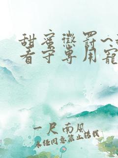 甜蜜惩罚~我是看守专用宠物在线观看