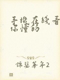 手机在线看视频你懂的 手机在线看视频你懂的