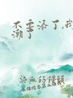 不要添了,我高潮了