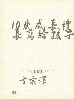 10岁成长礼家长写给孩子的一封信300字
