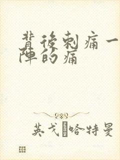 背后刺痛一阵一阵的痛