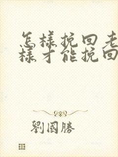 怎样挽回老公怎样才能挽回老公的心