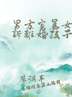 男方家暴女方起诉离婚孩子归谁