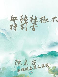 哪种辣椒不辣还特别香