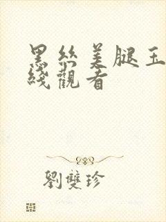 黑丝美腿玉足在线观看