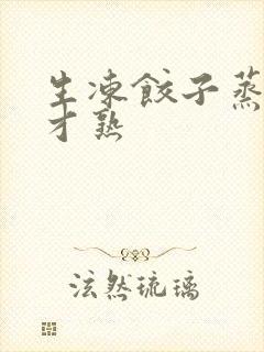 生冻饺子蒸多久才熟 生冻饺子蒸多久才熟