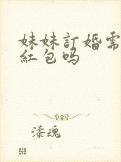 妹妹订婚需要给红包吗
