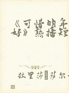 《可惜明年花更好》热播短剧