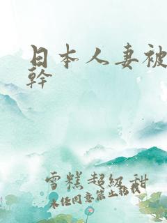 日本人妻被黑人干