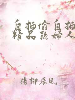 自拍偷自拍亚洲精品熟妇人