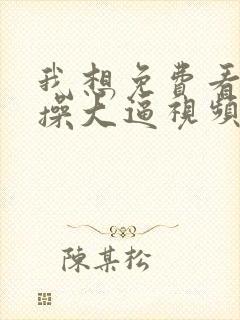 我想免费看黑人操大逼视频