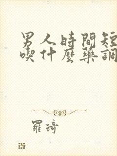 男人时间短需要吃什么药调理