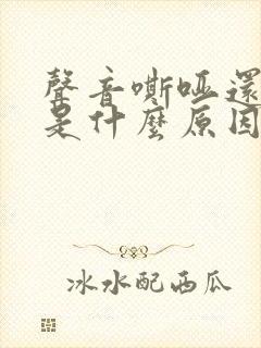 声音嘶哑还咳嗽是什么原因